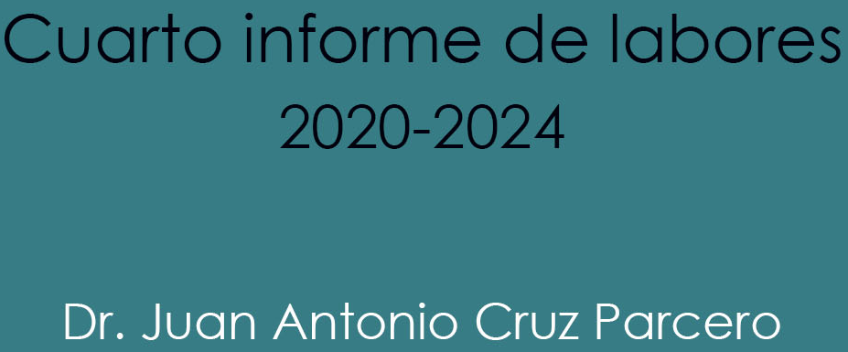 Cuarto informe de labores 2020-2024. Dr. Juan Antonio Cruz Parcero