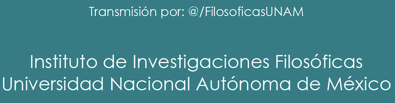 Transmisión por: https://www.youtube.com/FilosoficasUNAM  Universidad Nacional Autónoma de México | Instituto de Investigaciones Filosóficas.