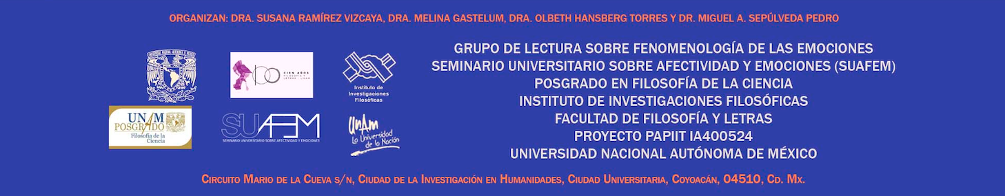 Organizan: Dra. Susana Ramírez Vizcaya, Dra. Melina Gastelum,  Dra. Olbeth Hansberg Torres y Dr. Miguel A. Sepúlveda Pedro. Facultad de Filosofía y Letras • Instituto de Investigaciones Filosóficas • Posgrado en Filosofía de la Ciencia • Seminario Universitario sobre Afectividad y Emociones (SUAFEM) • Proyecto PAPIIT IA400524 Interculturalidad en las prácticas científicas y tecnológicas: configuraciones de comportamiento y racionalidades • Grupo de lectura sobre fenomenología de las emociones